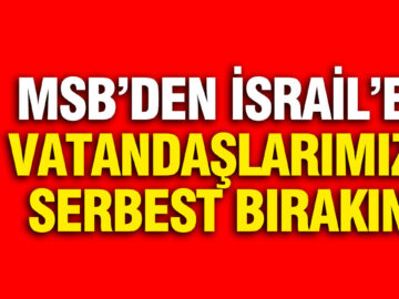 MSB’den İsrail’e Çağrı: Vatandaşlarımızı Derhal Serbest Bırakın
