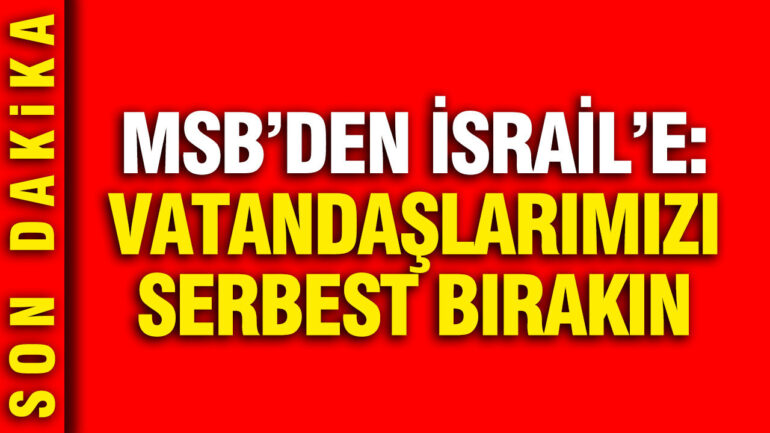 MSB’den İsrail’e Çağrı: Vatandaşlarımızı Derhal Serbest Bırakın