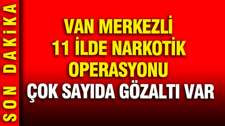 Van’da 11 İl Genelinde Narkotik Operasyonu: Gözaltılar Artıyor